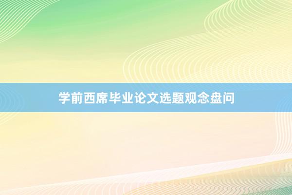 学前西席毕业论文选题观念盘问