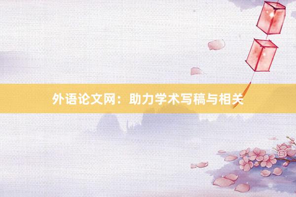 外语论文网：助力学术写稿与相关