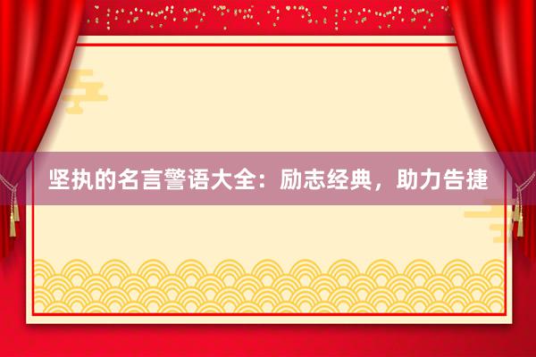 坚执的名言警语大全：励志经典，助力告捷