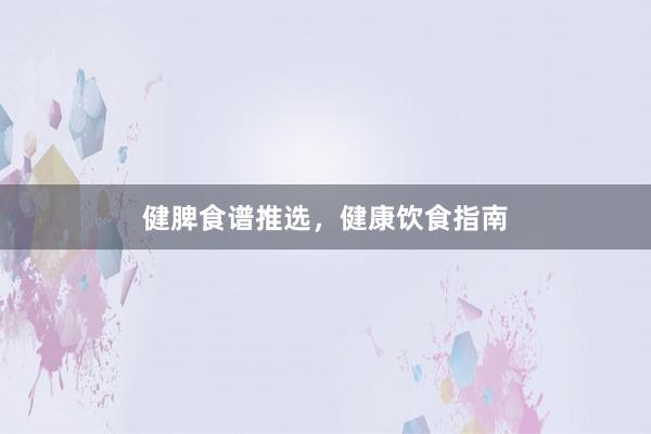 健脾食谱推选，健康饮食指南
