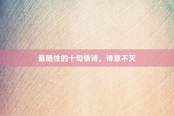 最随性的十句情诗，诗意不灭
